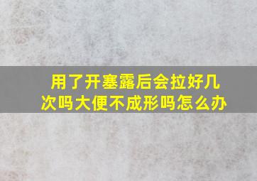 用了开塞露后会拉好几次吗大便不成形吗怎么办