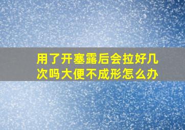 用了开塞露后会拉好几次吗大便不成形怎么办