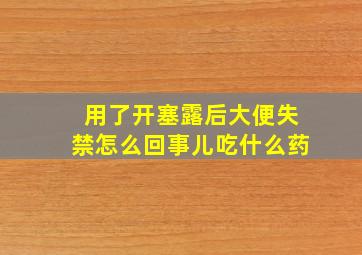 用了开塞露后大便失禁怎么回事儿吃什么药