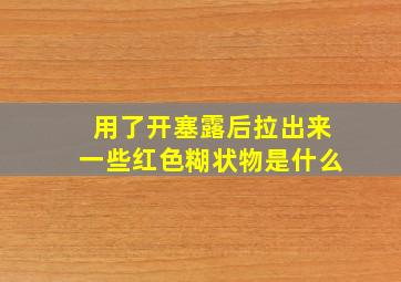 用了开塞露后拉出来一些红色糊状物是什么