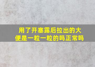 用了开塞露后拉出的大便是一粒一粒的吗正常吗