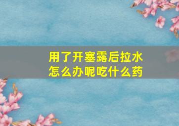 用了开塞露后拉水怎么办呢吃什么药