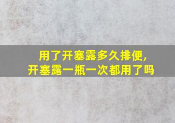 用了开塞露多久排便,开塞露一瓶一次都用了吗