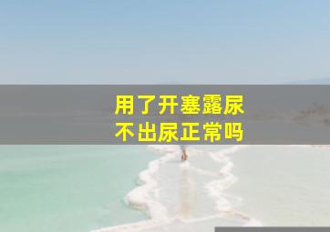 用了开塞露尿不出尿正常吗