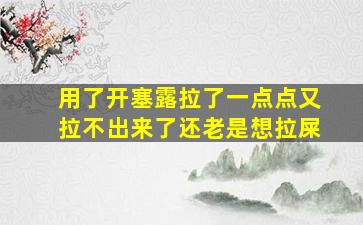 用了开塞露拉了一点点又拉不出来了还老是想拉屎