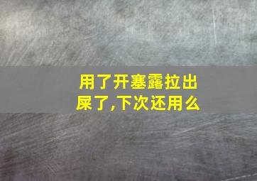 用了开塞露拉出屎了,下次还用么