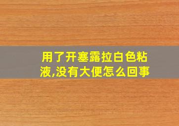 用了开塞露拉白色粘液,没有大便怎么回事