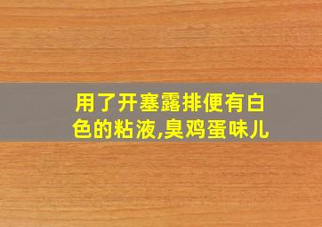 用了开塞露排便有白色的粘液,臭鸡蛋味儿