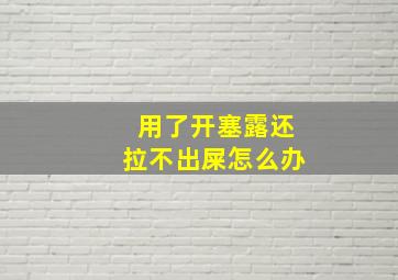 用了开塞露还拉不出屎怎么办