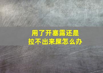 用了开塞露还是拉不出来屎怎么办