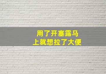 用了开塞露马上就想拉了大便