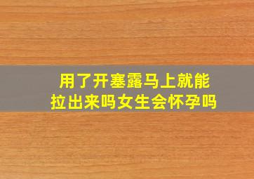 用了开塞露马上就能拉出来吗女生会怀孕吗