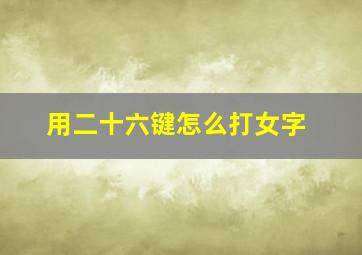 用二十六键怎么打女字