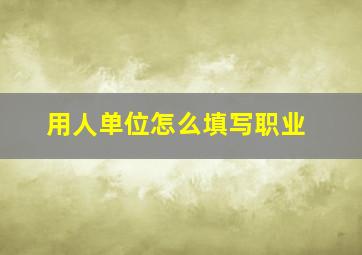 用人单位怎么填写职业