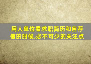 用人单位看求职简历和自荐信的时候,必不可少的关注点