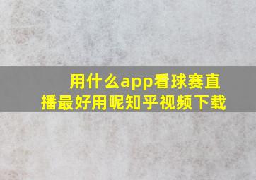 用什么app看球赛直播最好用呢知乎视频下载