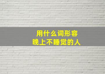 用什么词形容晚上不睡觉的人