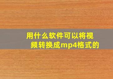 用什么软件可以将视频转换成mp4格式的