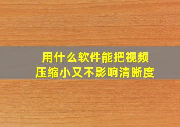 用什么软件能把视频压缩小又不影响清晰度