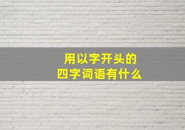 用以字开头的四字词语有什么