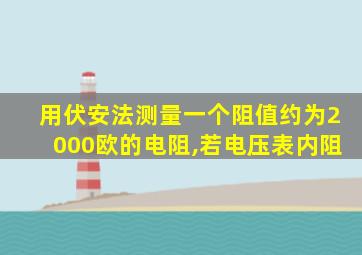 用伏安法测量一个阻值约为2000欧的电阻,若电压表内阻