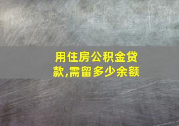 用住房公积金贷款,需留多少余额