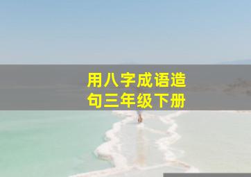 用八字成语造句三年级下册