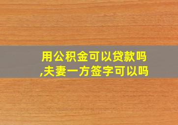 用公积金可以贷款吗,夫妻一方签字可以吗