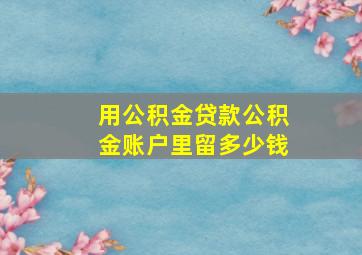 用公积金贷款公积金账户里留多少钱