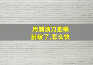 用剃须刀把嘴割破了,怎么快