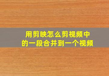 用剪映怎么剪视频中的一段合并到一个视频