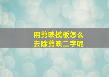 用剪映模板怎么去除剪映二字呢