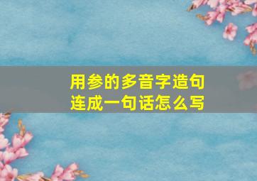 用参的多音字造句连成一句话怎么写