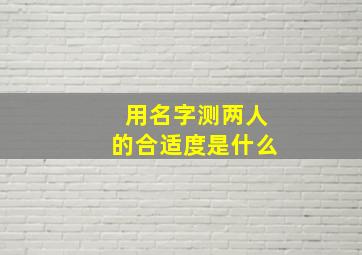 用名字测两人的合适度是什么