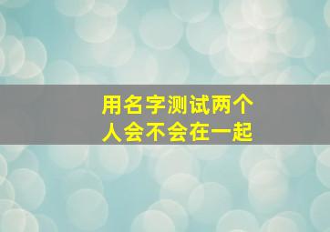 用名字测试两个人会不会在一起