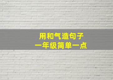 用和气造句子一年级简单一点