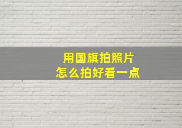 用国旗拍照片怎么拍好看一点