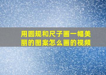 用圆规和尺子画一幅美丽的图案怎么画的视频