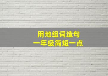 用地组词造句一年级简短一点