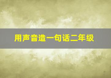 用声音造一句话二年级