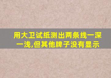 用大卫试纸测出两条线一深一浅,但其他牌子没有显示