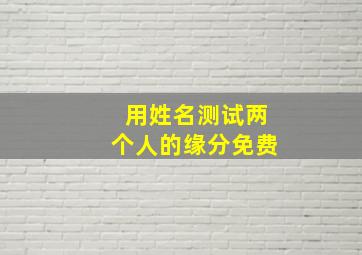 用姓名测试两个人的缘分免费