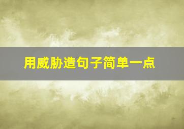 用威胁造句子简单一点