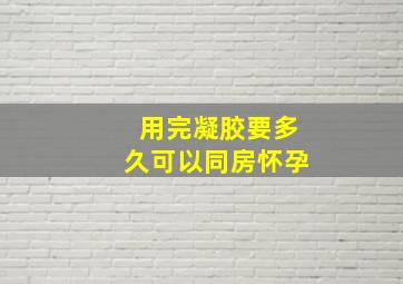 用完凝胶要多久可以同房怀孕