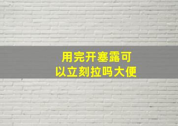 用完开塞露可以立刻拉吗大便