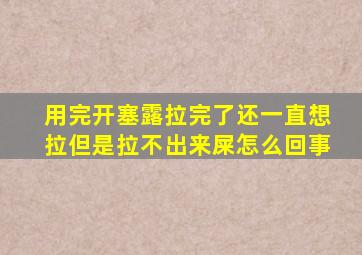 用完开塞露拉完了还一直想拉但是拉不出来屎怎么回事