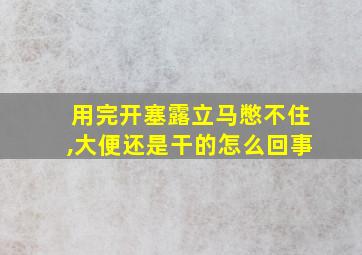 用完开塞露立马憋不住,大便还是干的怎么回事