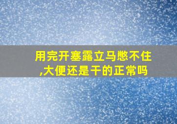 用完开塞露立马憋不住,大便还是干的正常吗