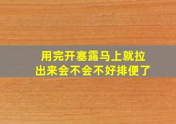 用完开塞露马上就拉出来会不会不好排便了