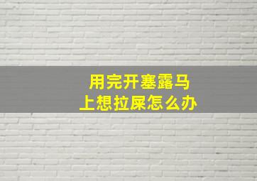 用完开塞露马上想拉屎怎么办